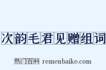次韵毛君见赠组词是什么意思的图片
